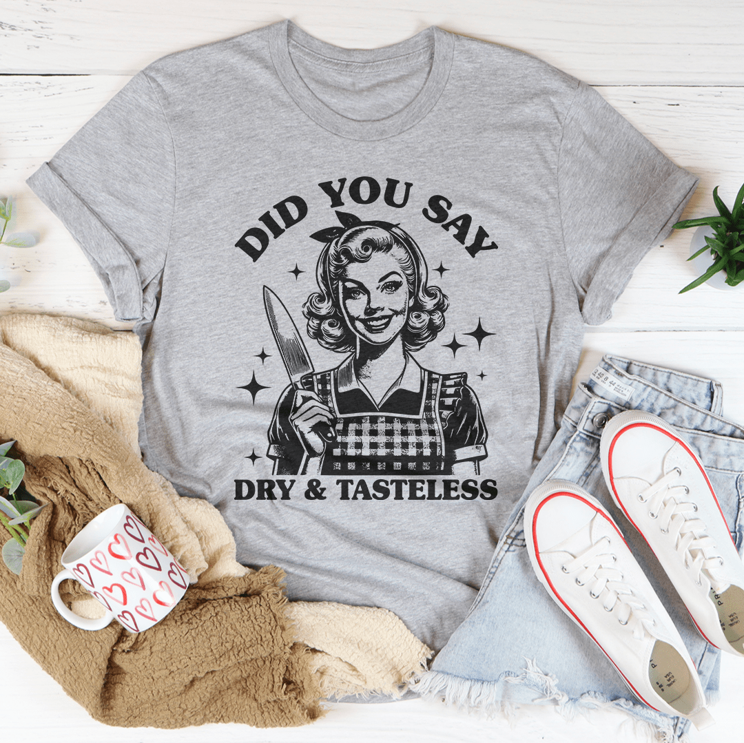 Did You Say Dry & Tasteless Tee